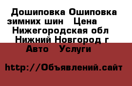 Дошиповка Ошиповка зимних шин › Цена ­ 18 - Нижегородская обл., Нижний Новгород г. Авто » Услуги   